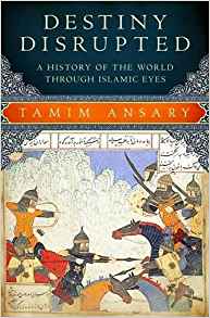 "Destiny Disrupted: A History of the World Through Islamic Eyes" (2009), by Tamim Ansary.