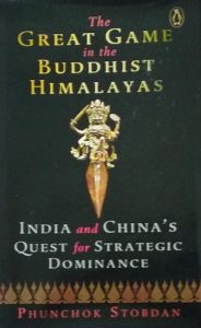 The Great Game in the Buddhist Himalayas: India and China’s Quest for Strategic Dominance by Phunchok Stobdan (Vintage, Penguin Random House, India – 2019)
