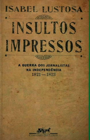 Printed Insults — The journalists war in the independence age (1821–1823) (Picture credits https://www.livrofacil.net/insultos-impressos-9788535900156/p)