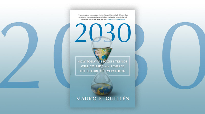 "2030: How Today's Biggest Trends Will Collide and Reshape the Future of Everything of Everything" by Mauro F. Guillen.