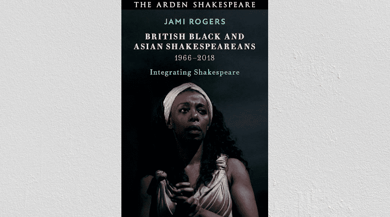 "British Black and Asian Shakespeareans: Integrating Shakespeare, 1966 - 2018," by Jami Rogers