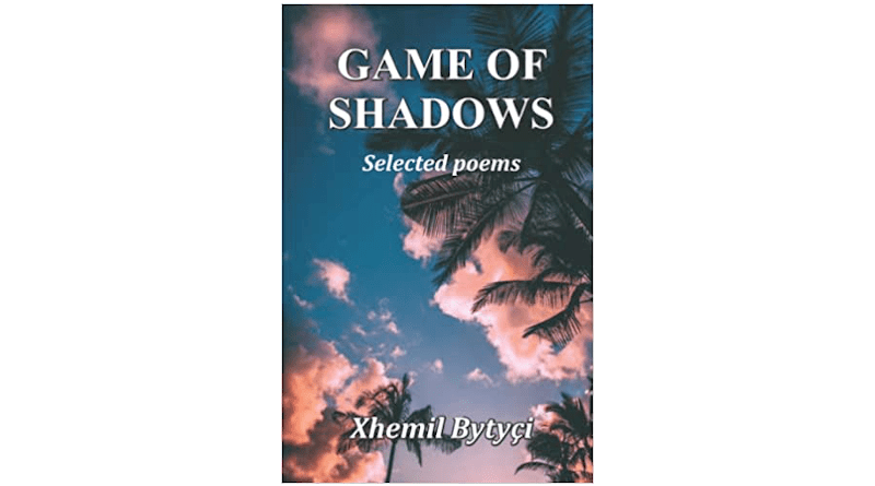 "Game Of Shadows: Selected Poems," by Dr. Xhemil Bytyçi