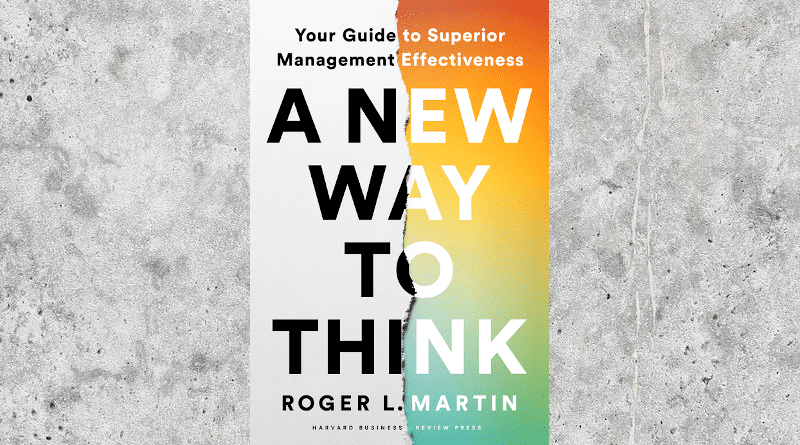 "A New Way to Think: Your Guide to Superior Management Effectiveness," by Roger Martin and published by Harvard Business Review Press. Photo Credit: Harvard Business Review Press