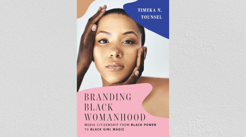 "Branding Black Womanhood: Media Citizenship from Black Power to Black Girl Magic," by Timeka Tounsel, and published by Rutgers University Press.