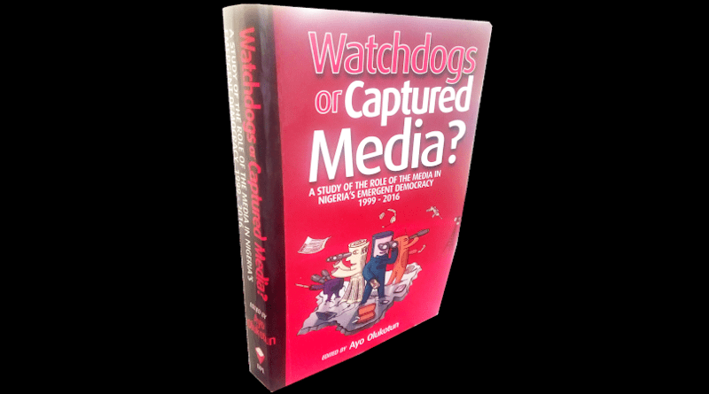 “Watchdog or Captured Media: A Study of the Role of the Media in Nigeria’s Emergent Democracy 1999-2016” edited by Ayo Olukotun
