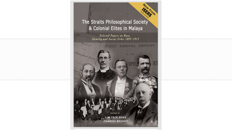 Lim Teck Ghee's and Charles Brophy's "The Straits Philosophical Society and Colonial Elites in Malaya: Selected Papers on Race, Identity, and Social Order 1893-1915"