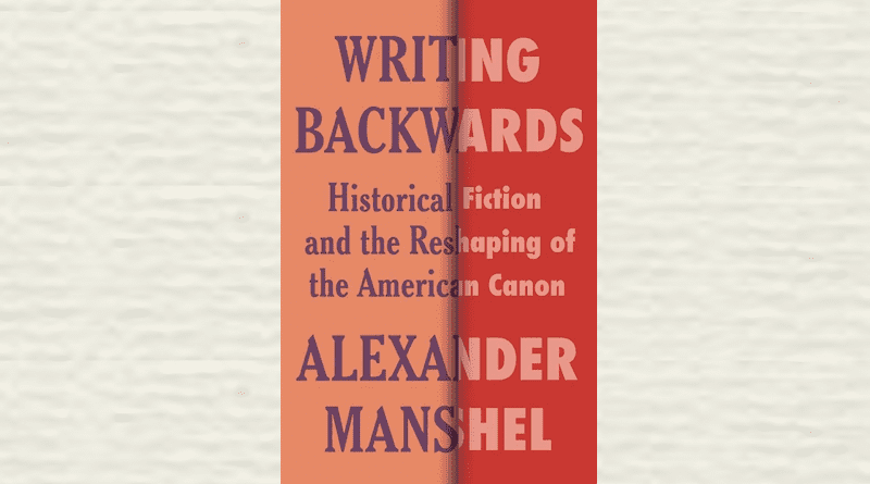 "Writing Backwards: Historical Fiction and the Reshaping of the American Canon," by Alexander Manshel