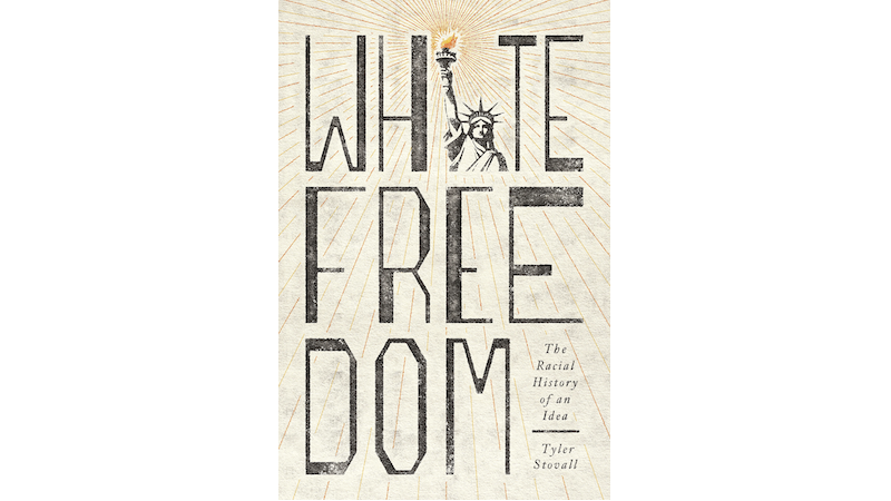 "White Freedom: The Racial History of an Idea," by Tyler Stovall