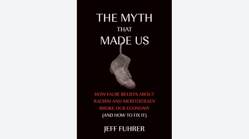 "The Myth that Made Us, How False Beliefs About Racism and Meritocracy Broke Our Economy and How to Fix It," by Jeff Fuhrer