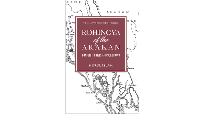 "Rohingya Of The Arakan: Conflict, Crisis And Solutions," by Nurul Islam