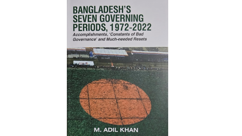“Bangladesh’s Seven Governing Periods, 1972-2022: Accomplishments, ‘Constants of Bad Governance’ and Much-needed Resets” by M Adil Khan. Publisher and Distributed by South Asia Journal, New Jersey, USA (www.southasiajournal.net) ISBN: 978-0-9995649-9