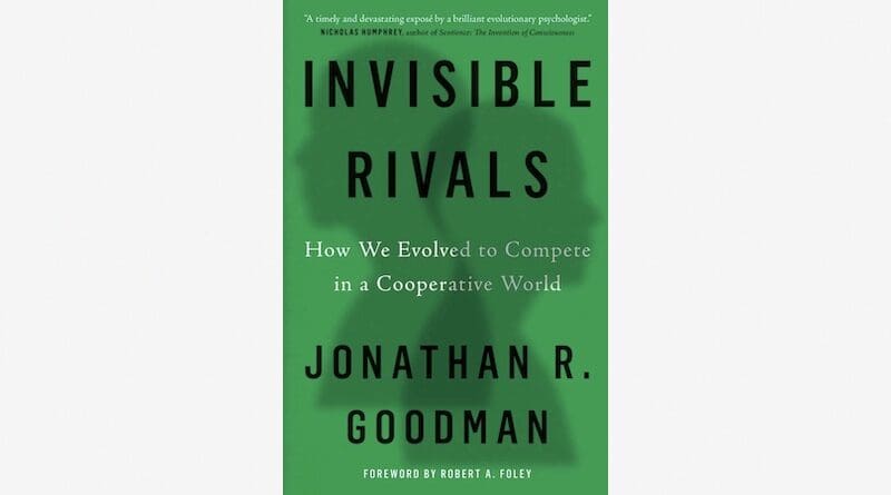 "Invisible Rivals: How We Evolved to Compete in a Cooperative World," by Jonathan R Goodman