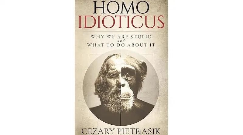 "Homo Idioticus: Why We Are Stupid and What to Do About It," by Cezary Pietrasik